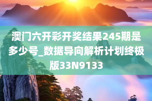 澳门六开彩开奖结果245期是多少号_数据导向解析计划终极版33N9133