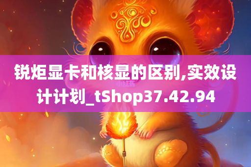 锐炬显卡和核显的区别,实效设计计划_tShop37.42.94