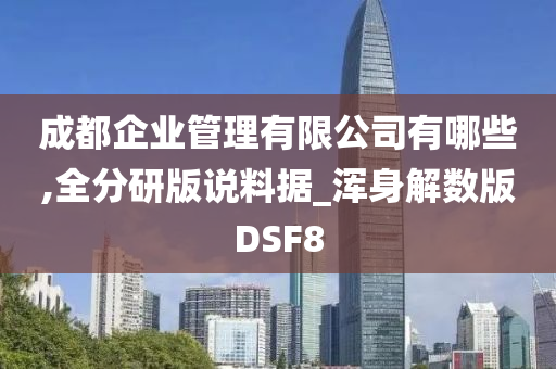 成都企业管理有限公司有哪些,全分研版说料据_浑身解数版DSF8