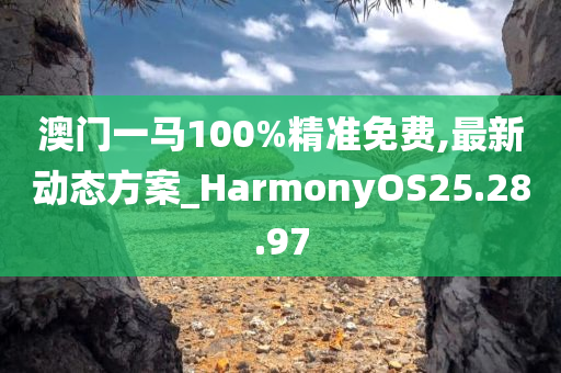 澳门一马100%精准免费,最新动态方案_HarmonyOS25.28.97