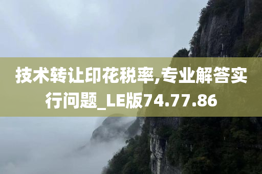 技术转让印花税率,专业解答实行问题_LE版74.77.86