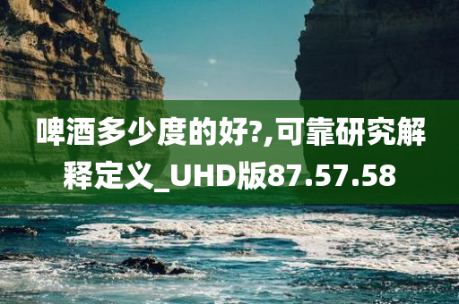 啤酒多少度的好?,可靠研究解释定义_UHD版87.57.58