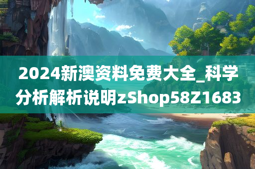 2024新澳资料免费大全_科学分析解析说明zShop58Z1683