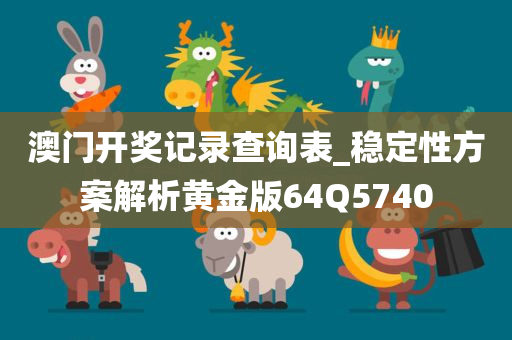 澳门开奖记录查询表_稳定性方案解析黄金版64Q5740