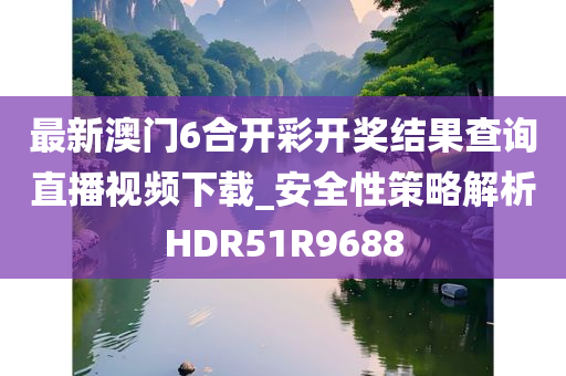 最新澳门6合开彩开奖结果查询直播视频下载_安全性策略解析HDR51R9688