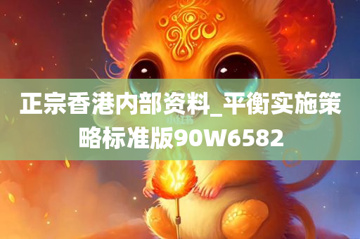 正宗香港内部资料_平衡实施策略标准版90W6582