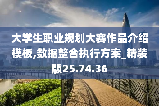 大学生职业规划大赛作品介绍模板,数据整合执行方案_精装版25.74.36