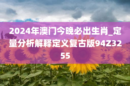 2024年澳门今晚必出生肖_定量分析解释定义复古版94Z3255