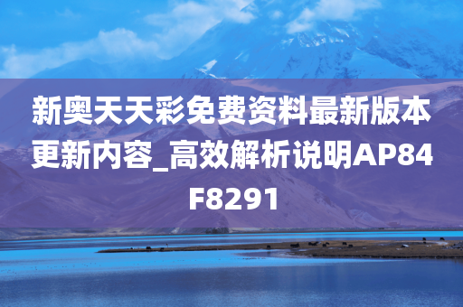 新奥天天彩免费资料最新版本更新内容_高效解析说明AP84F8291