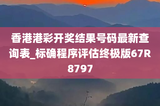 香港港彩开奖结果号码最新查询表_标确程序评估终极版67R8797