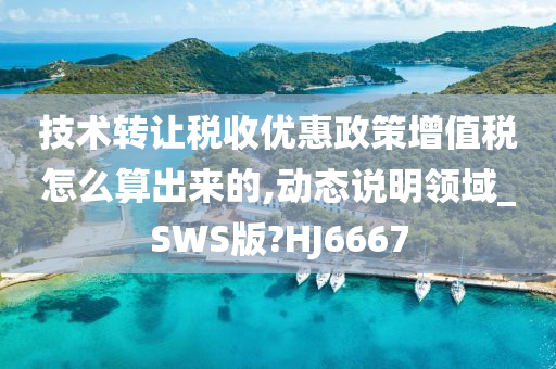 技术转让税收优惠政策增值税怎么算出来的,动态说明领域_SWS版?HJ6667