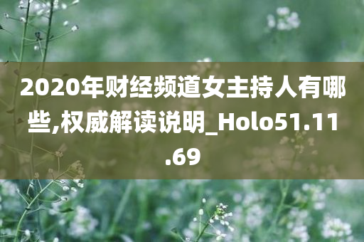 2020年财经频道女主持人有哪些,权威解读说明_Holo51.11.69