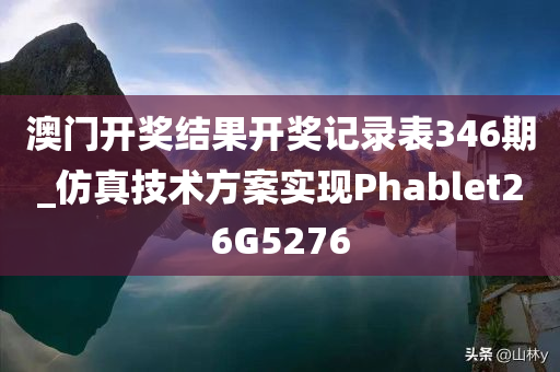 澳门开奖结果开奖记录表346期_仿真技术方案实现Phablet26G5276