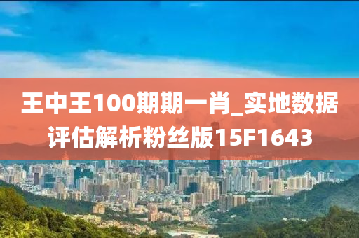 王中王100期期一肖_实地数据评估解析粉丝版15F1643