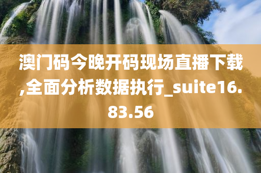 澳门码今晚开码现场直播下载,全面分析数据执行_suite16.83.56