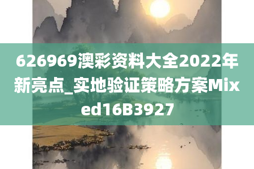 626969澳彩资料大全2022年新亮点_实地验证策略方案Mixed16B3927