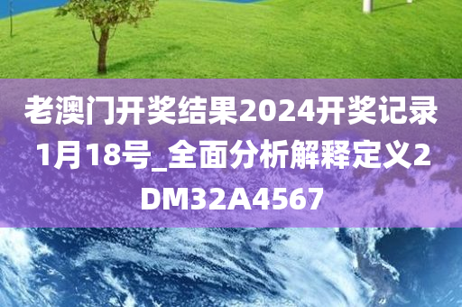 老澳门开奖结果2024开奖记录1月18号_全面分析解释定义2DM32A4567