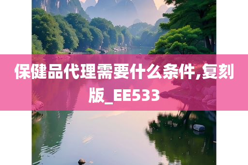 保健品代理需要什么条件,复刻版_EE533