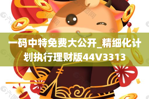 一码中特免费大公开_精细化计划执行理财版44V3313