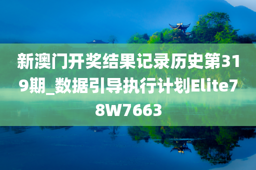 新澳门开奖结果记录历史第319期_数据引导执行计划Elite78W7663