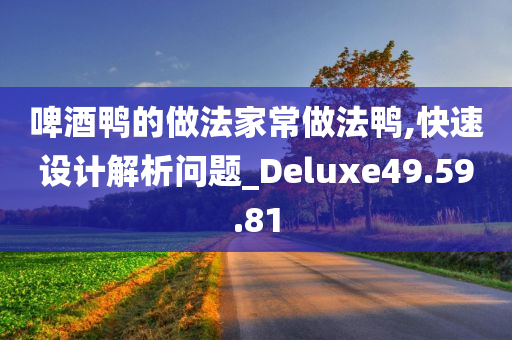 啤酒鸭的做法家常做法鸭,快速设计解析问题_Deluxe49.59.81