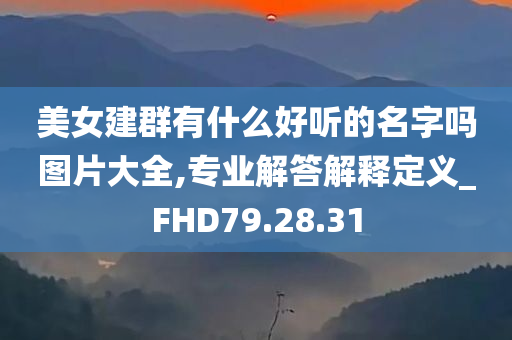 美女建群有什么好听的名字吗图片大全,专业解答解释定义_FHD79.28.31