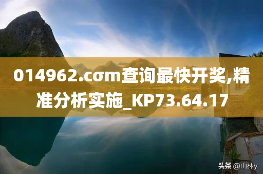 014962.cσm查询最快开奖,精准分析实施_KP73.64.17