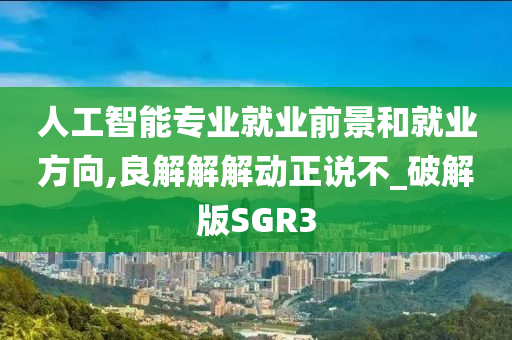 人工智能专业就业前景和就业方向,良解解解动正说不_破解版SGR3