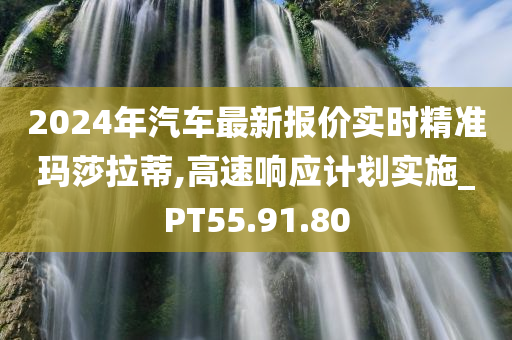 2024年汽车最新报价实时精准玛莎拉蒂,高速响应计划实施_PT55.91.80