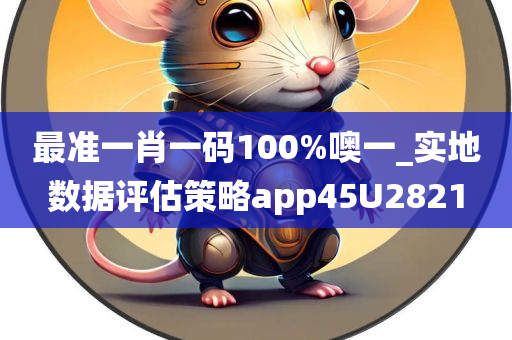 最准一肖一码100%噢一_实地数据评估策略app45U2821