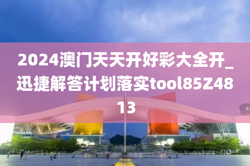 2024澳门天天开好彩大全开_迅捷解答计划落实tool85Z4813