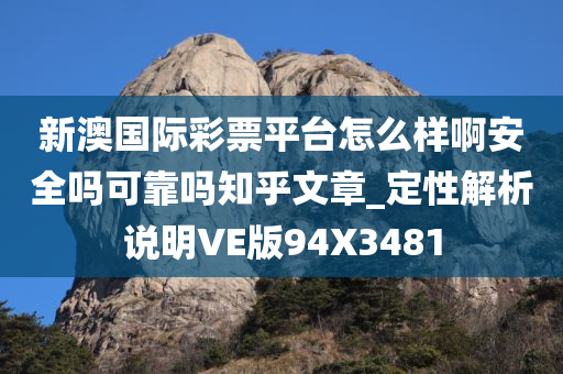 新澳国际彩票平台怎么样啊安全吗可靠吗知乎文章_定性解析说明VE版94X3481