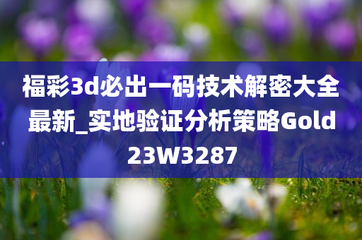 福彩3d必出一码技术解密大全最新_实地验证分析策略Gold23W3287