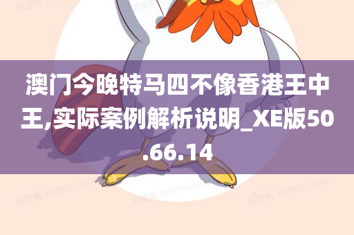 澳门今晚特马四不像香港王中王,实际案例解析说明_XE版50.66.14