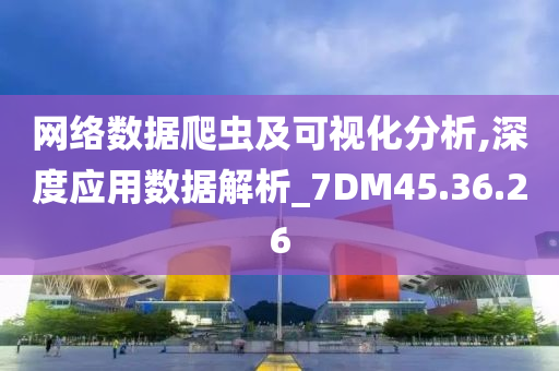 网络数据爬虫及可视化分析,深度应用数据解析_7DM45.36.26