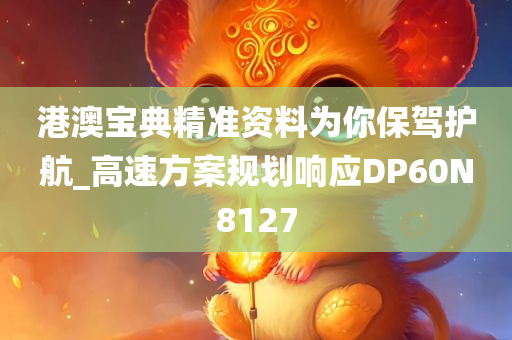 港澳宝典精准资料为你保驾护航_高速方案规划响应DP60N8127