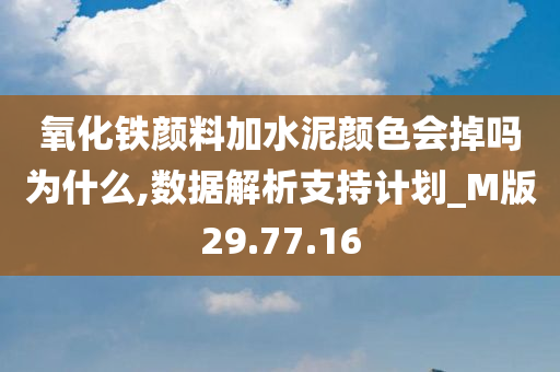 氧化铁颜料加水泥颜色会掉吗为什么,数据解析支持计划_M版29.77.16