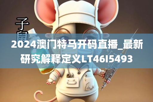 2024澳门特马开码直播_最新研究解释定义LT46I5493