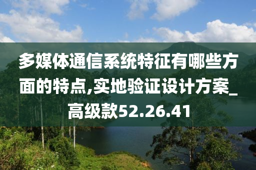 多媒体通信系统特征有哪些方面的特点,实地验证设计方案_高级款52.26.41