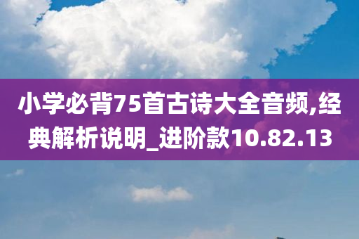 小学必背75首古诗大全音频,经典解析说明_进阶款10.82.13