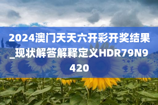 2024澳门天天六开彩开奖结果_现状解答解释定义HDR79N9420