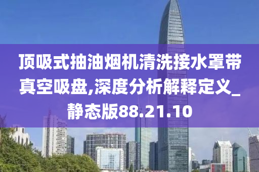 顶吸式抽油烟机清洗接水罩带真空吸盘,深度分析解释定义_静态版88.21.10