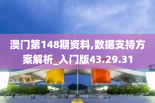 澳门第148期资料,数据支持方案解析_入门版43.29.31