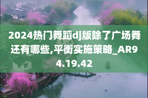 2024热门舞蹈dj版除了广场舞还有哪些,平衡实施策略_AR94.19.42