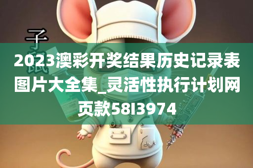 2023澳彩开奖结果历史记录表图片大全集_灵活性执行计划网页款58I3974