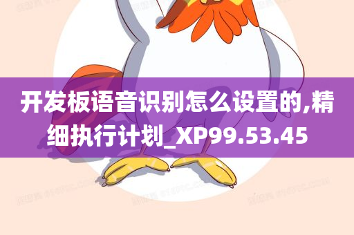 开发板语音识别怎么设置的,精细执行计划_XP99.53.45