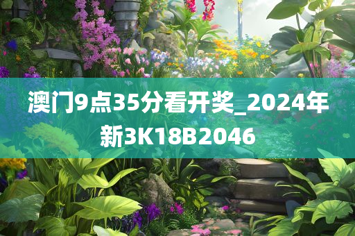 澳门9点35分看开奖_2024年新3K18B2046