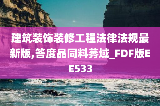 建筑装饰装修工程法律法规最新版,答度品同料莠域_FDF版EE533