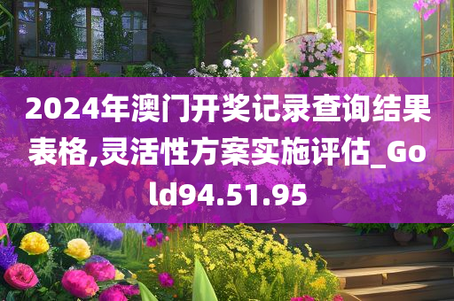 2024年澳门开奖记录查询结果表格,灵活性方案实施评估_Gold94.51.95