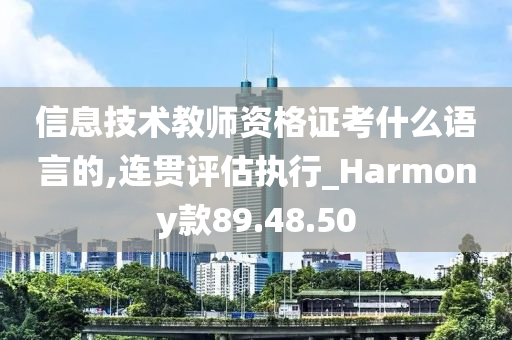 信息技术教师资格证考什么语言的,连贯评估执行_Harmony款89.48.50